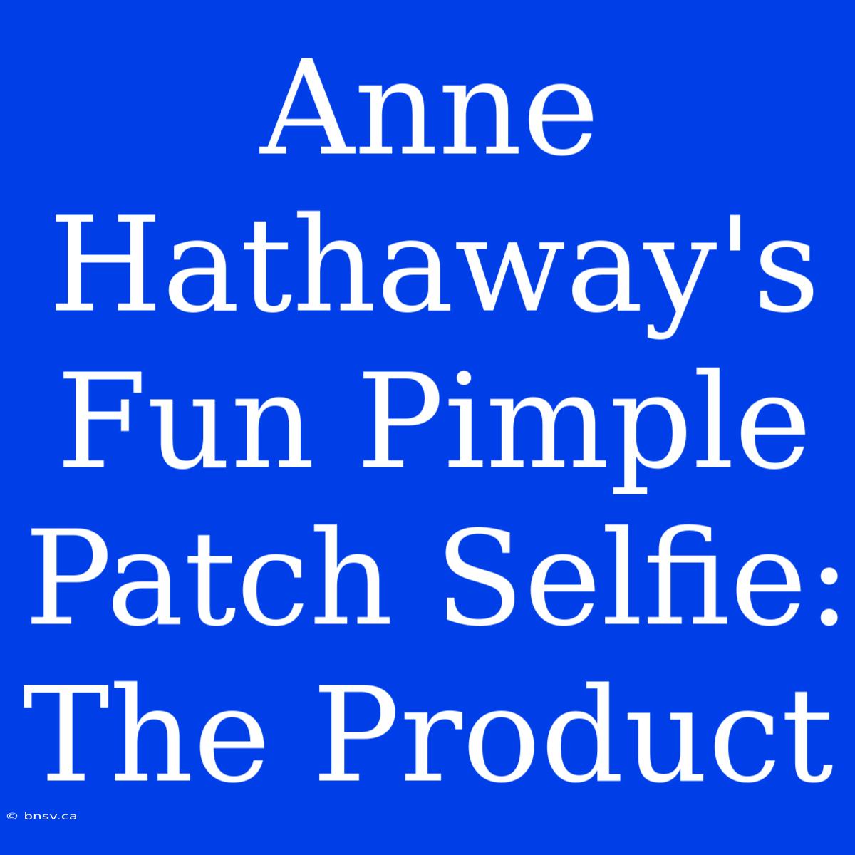 Anne Hathaway's Fun Pimple Patch Selfie:  The Product