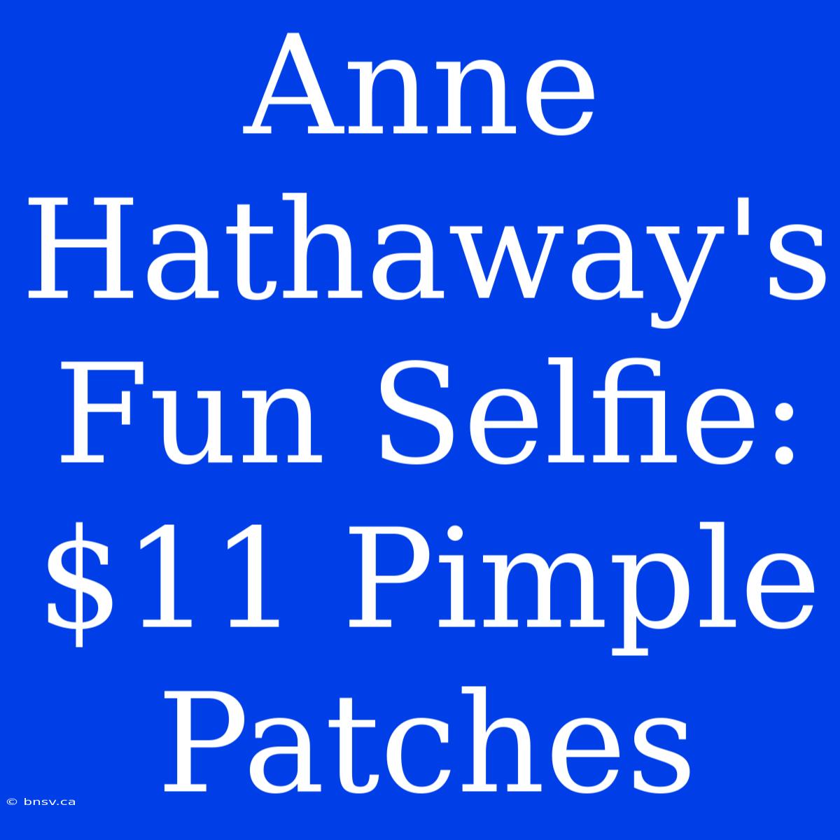 Anne Hathaway's Fun Selfie:  $11 Pimple Patches