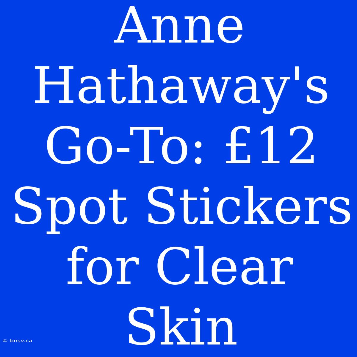 Anne Hathaway's Go-To: £12 Spot Stickers For Clear Skin