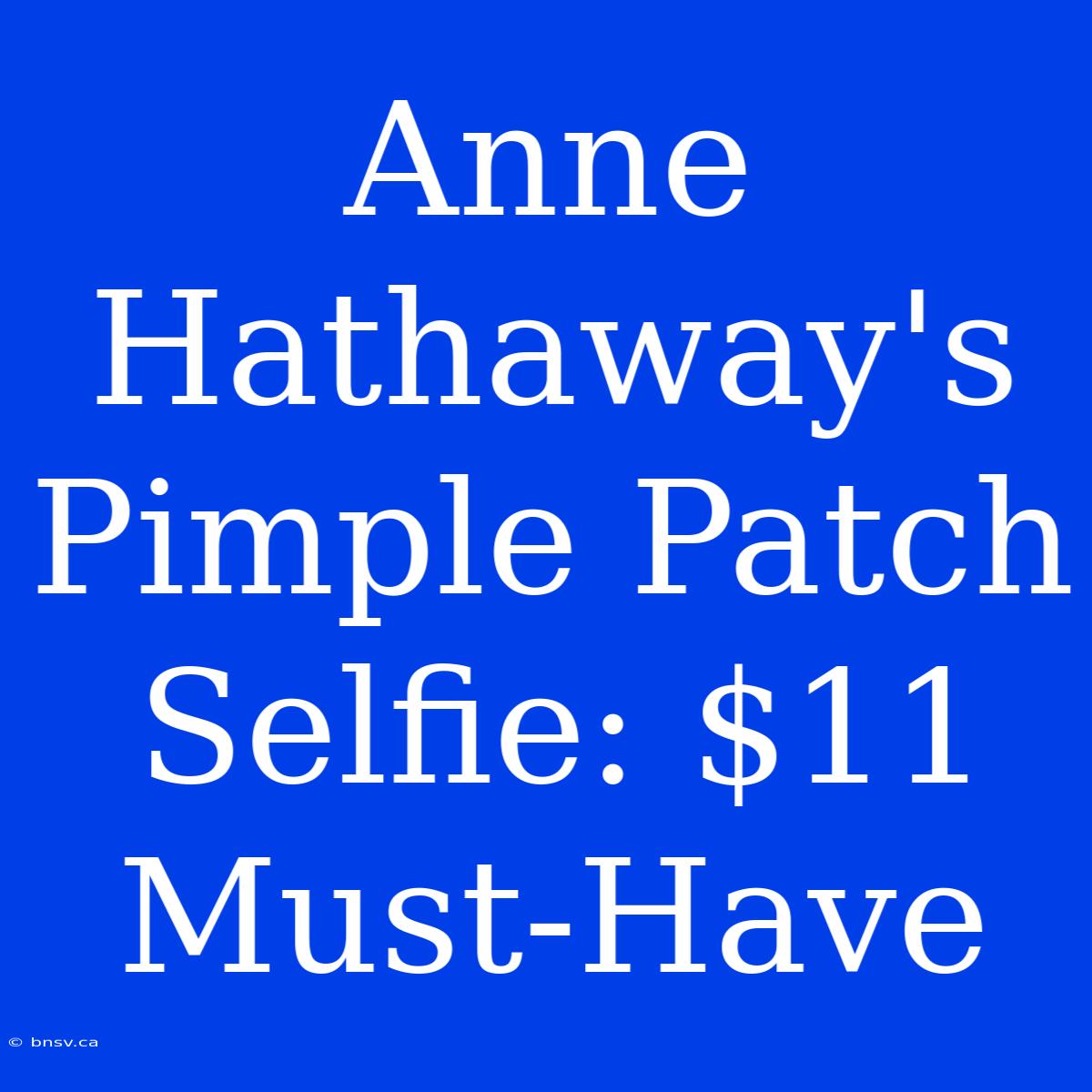 Anne Hathaway's Pimple Patch Selfie: $11 Must-Have