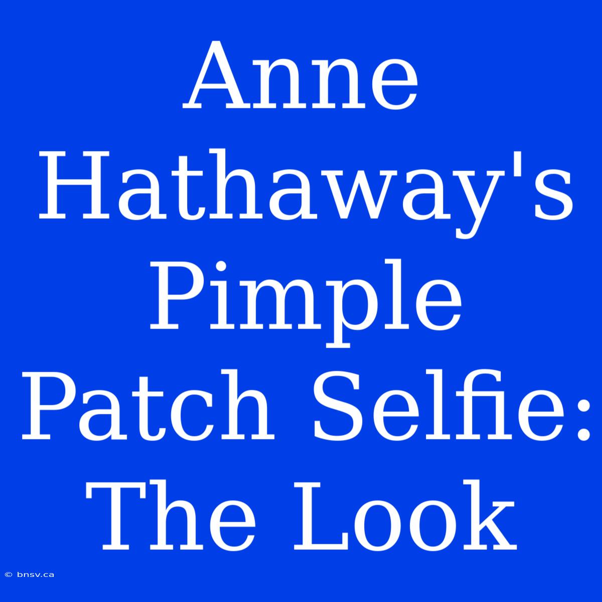 Anne Hathaway's Pimple Patch Selfie:  The Look