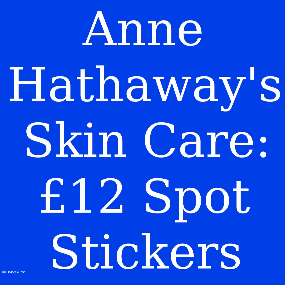 Anne Hathaway's Skin Care: £12 Spot Stickers