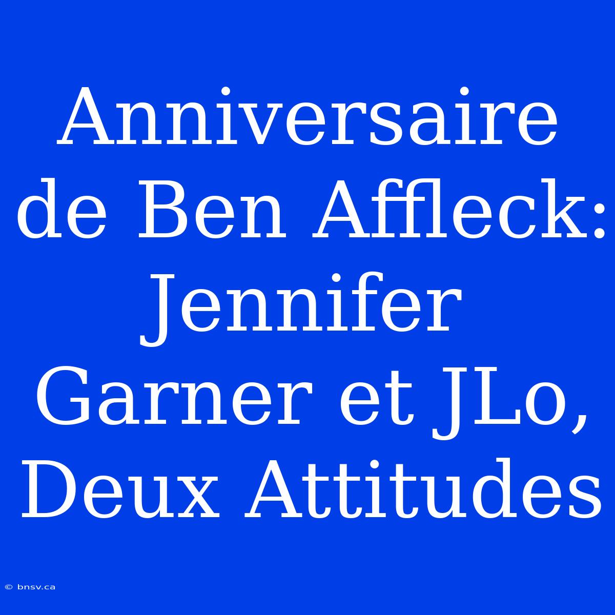 Anniversaire De Ben Affleck: Jennifer Garner Et JLo, Deux Attitudes