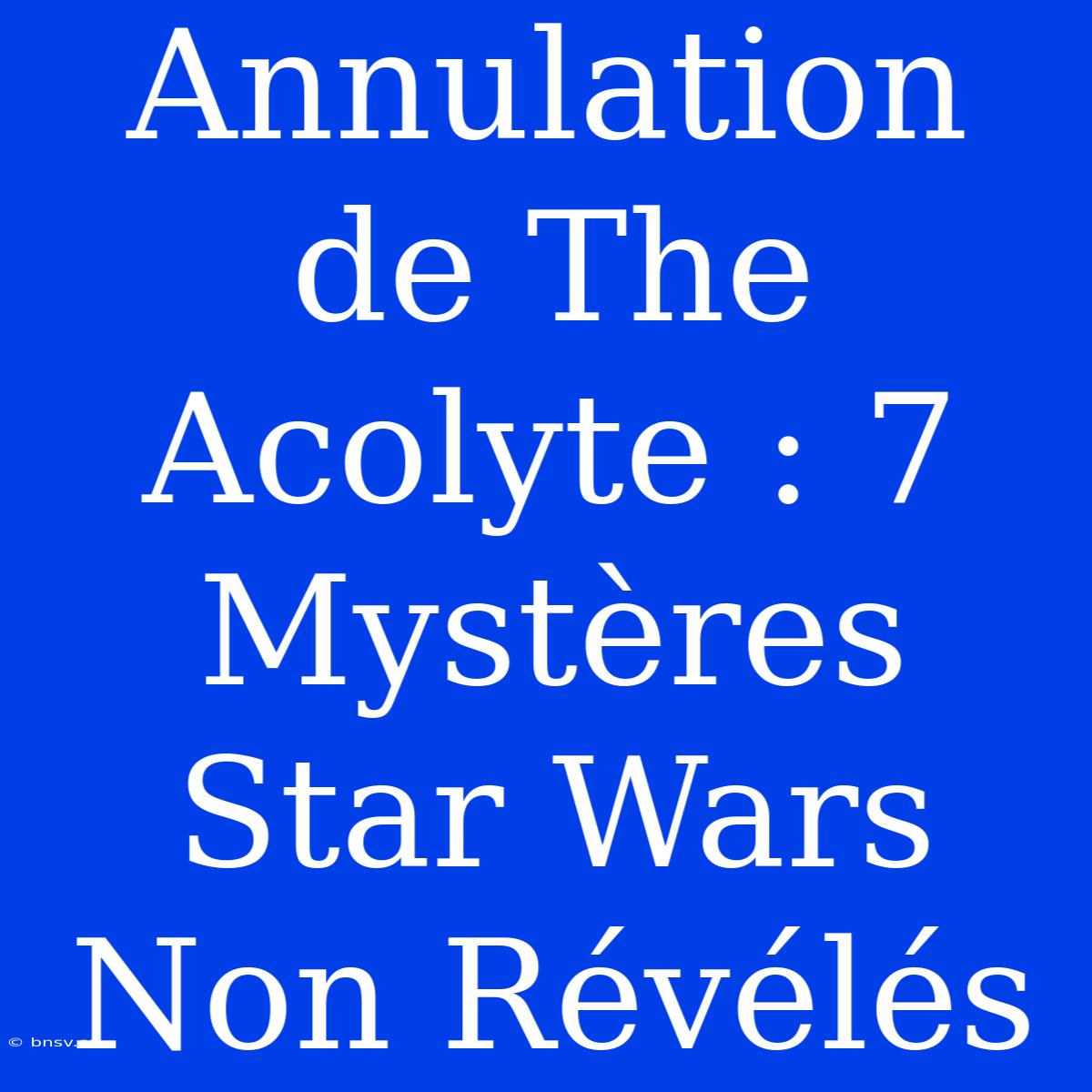 Annulation De The Acolyte : 7 Mystères Star Wars Non Révélés