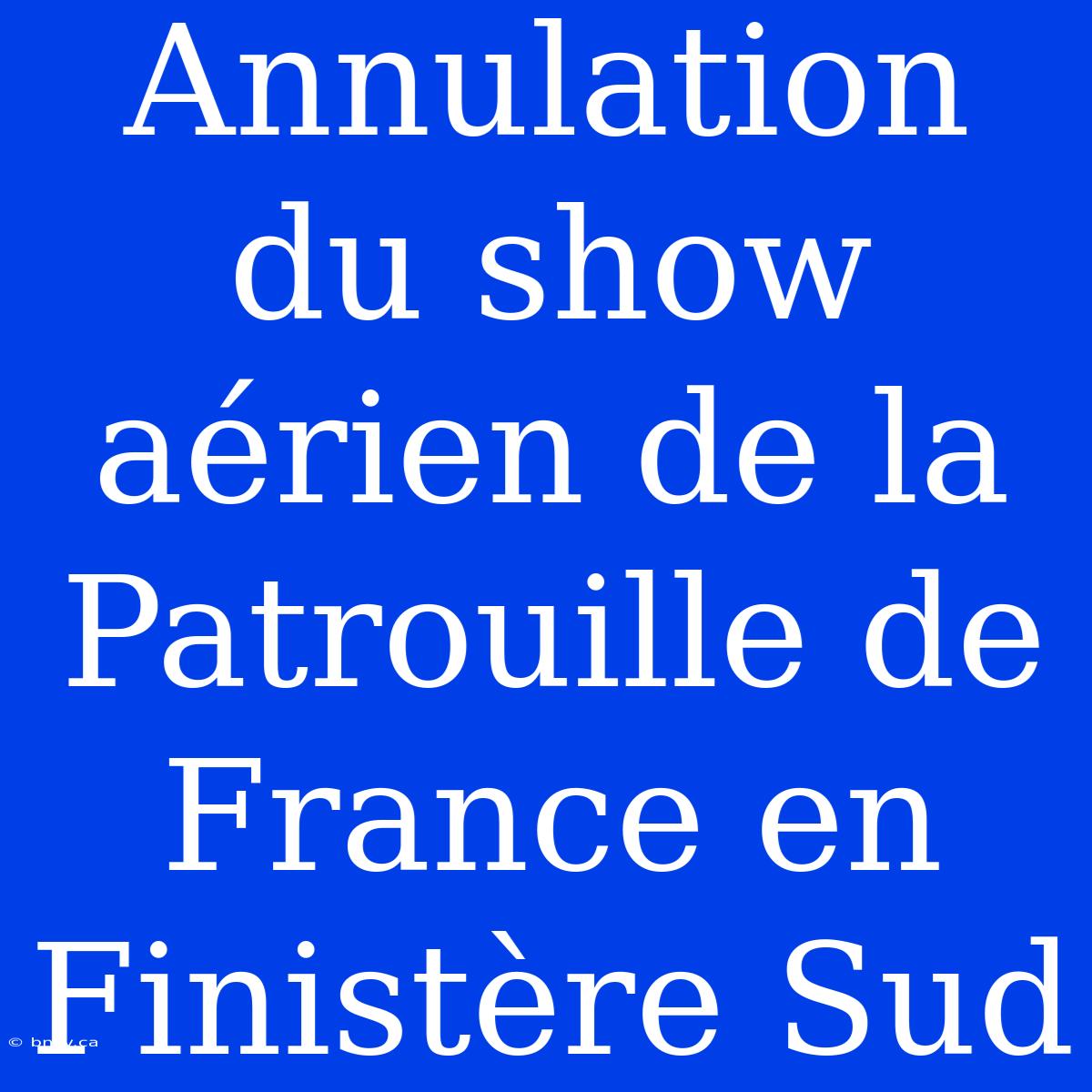 Annulation Du Show Aérien De La Patrouille De France En Finistère Sud