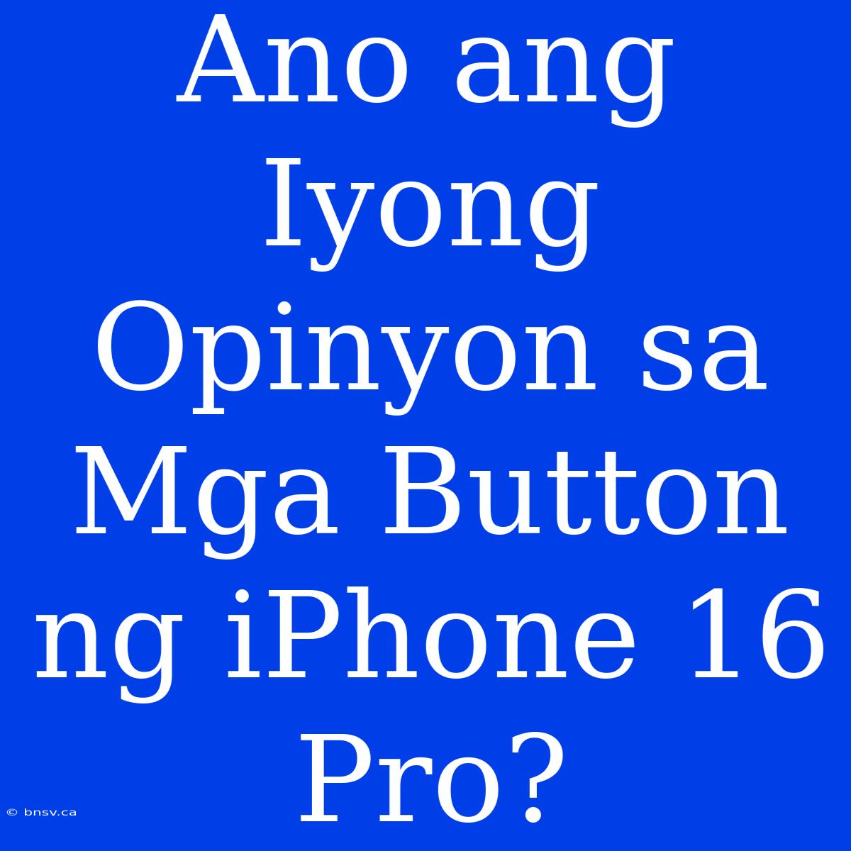 Ano Ang Iyong Opinyon Sa Mga Button Ng IPhone 16 Pro?