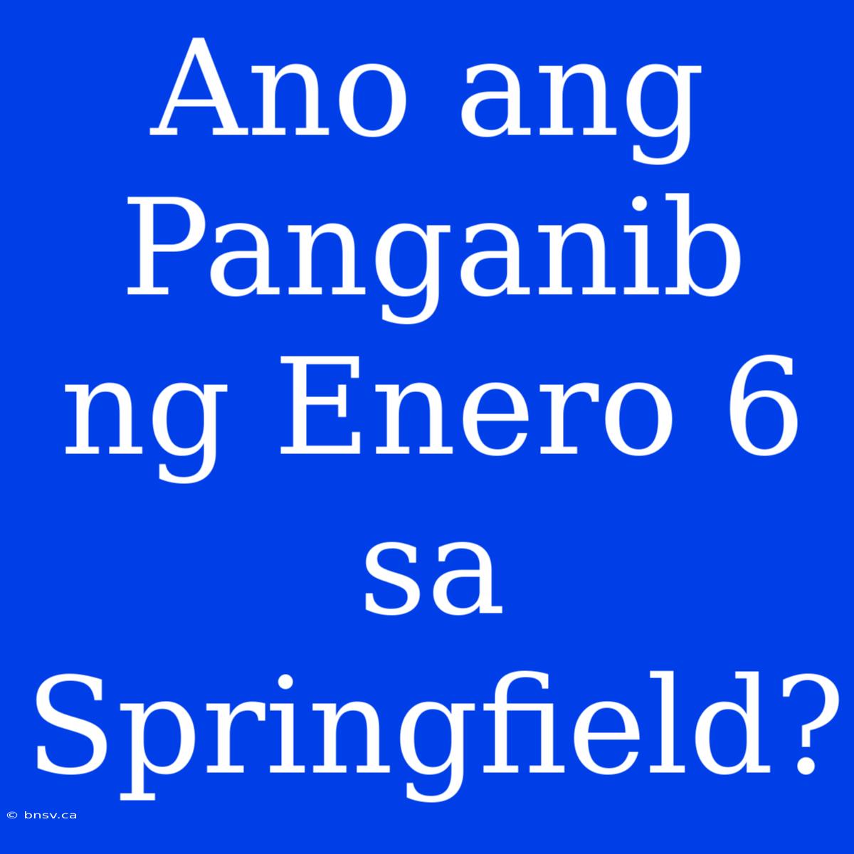 Ano Ang Panganib Ng Enero 6 Sa Springfield?