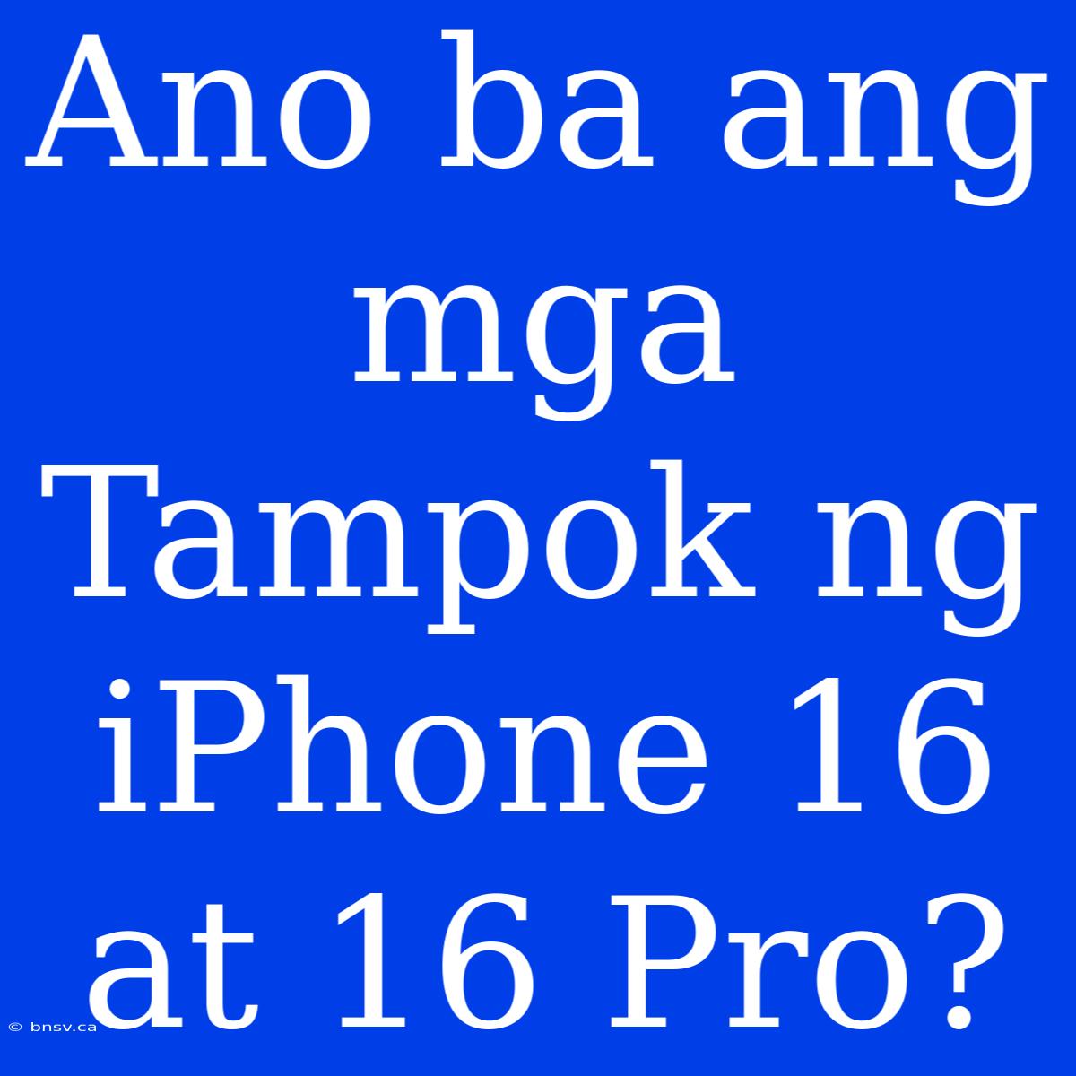 Ano Ba Ang Mga Tampok Ng IPhone 16 At 16 Pro?