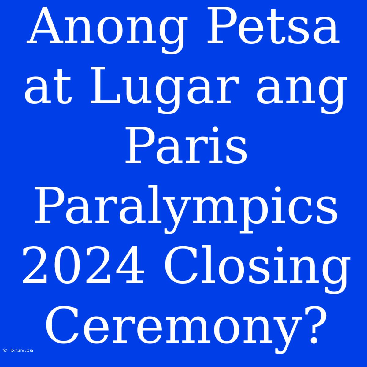 Anong Petsa At Lugar Ang Paris Paralympics 2024 Closing Ceremony?