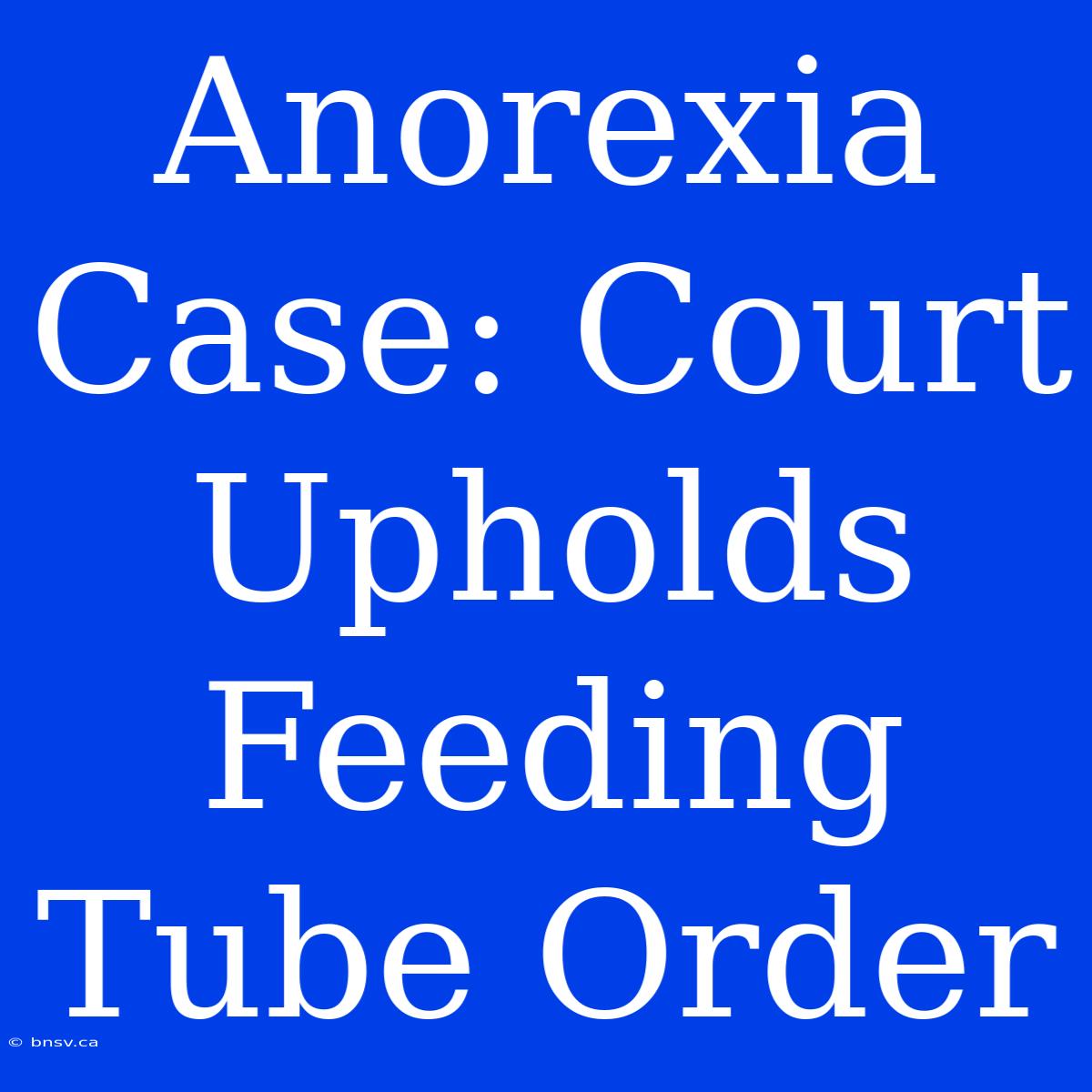 Anorexia Case: Court Upholds Feeding Tube Order