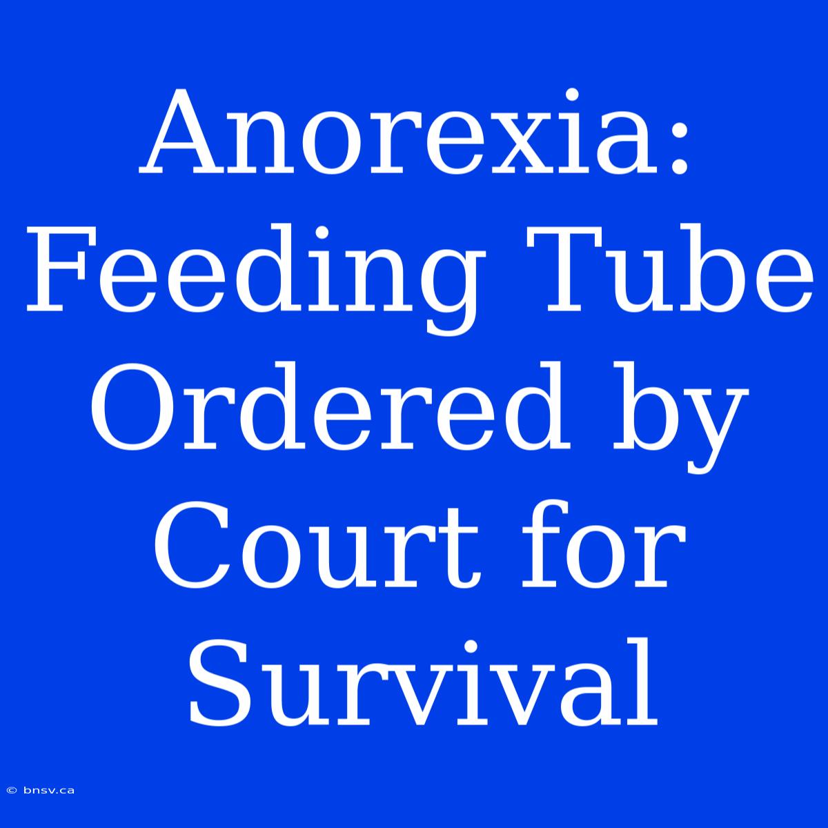 Anorexia: Feeding Tube Ordered By Court For Survival