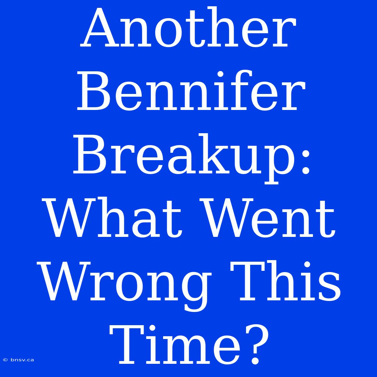 Another Bennifer Breakup: What Went Wrong This Time?