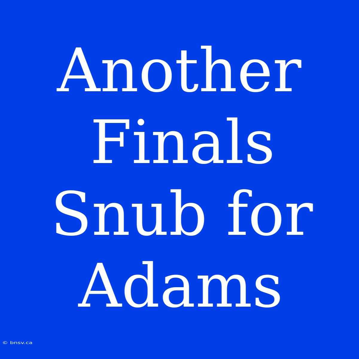 Another Finals Snub For Adams