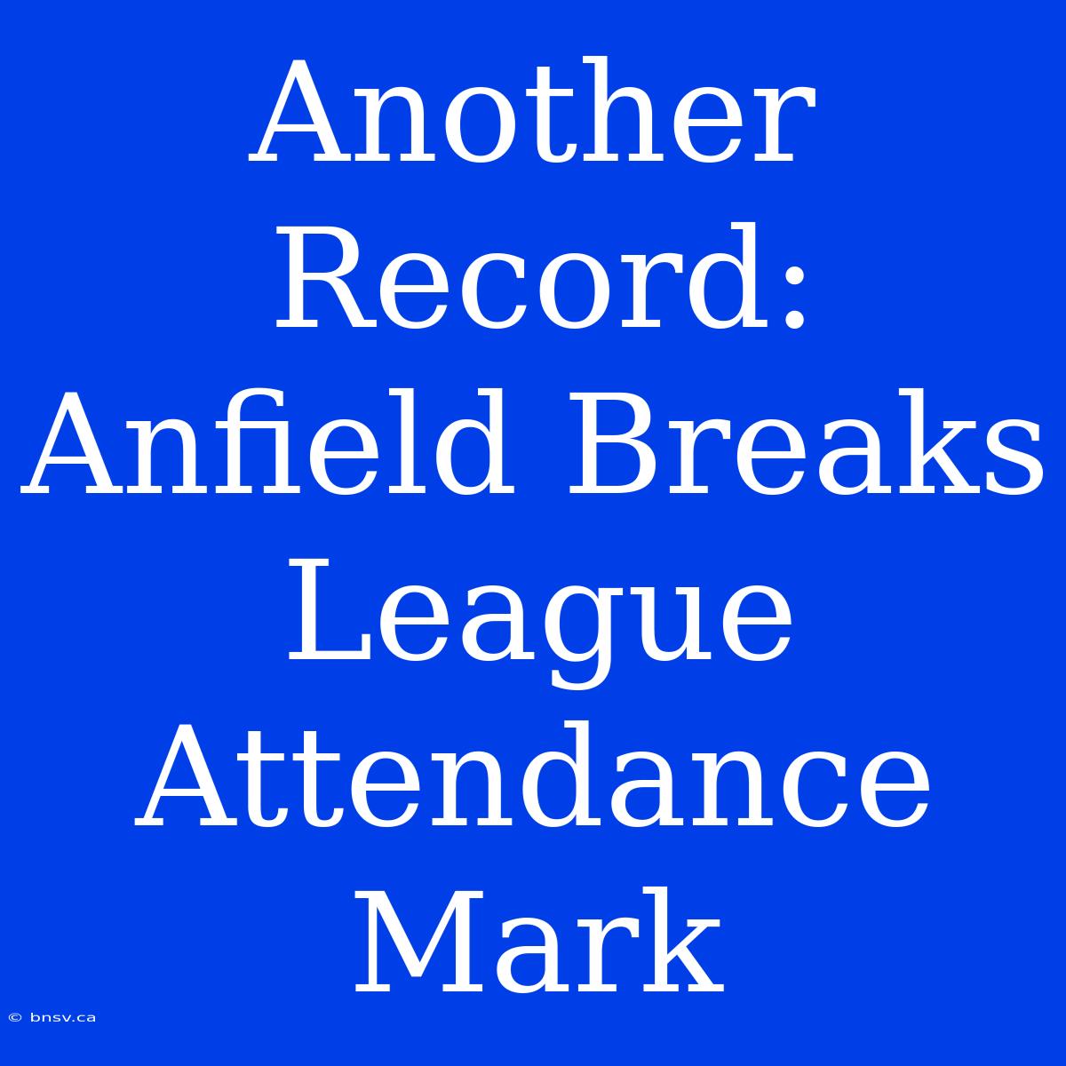 Another Record: Anfield Breaks League Attendance Mark