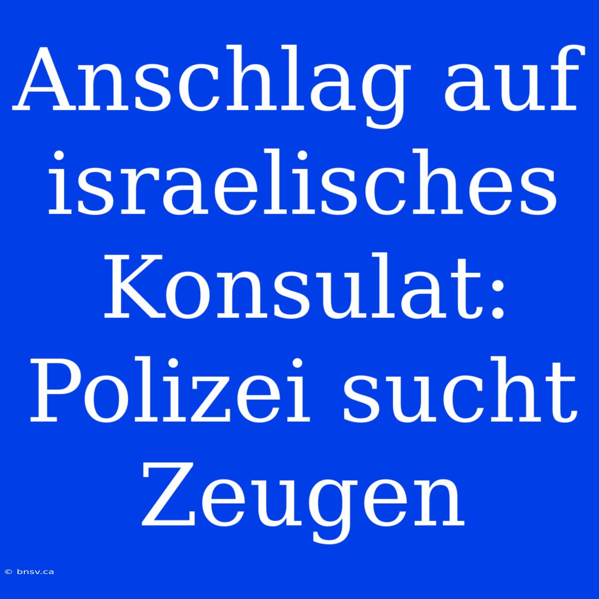 Anschlag Auf Israelisches Konsulat: Polizei Sucht Zeugen