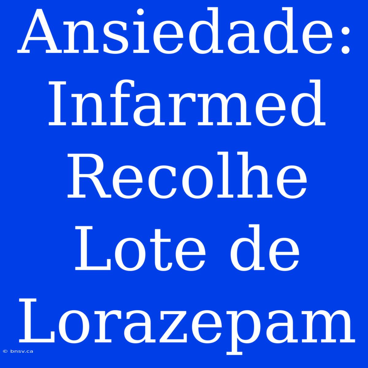 Ansiedade: Infarmed Recolhe Lote De Lorazepam