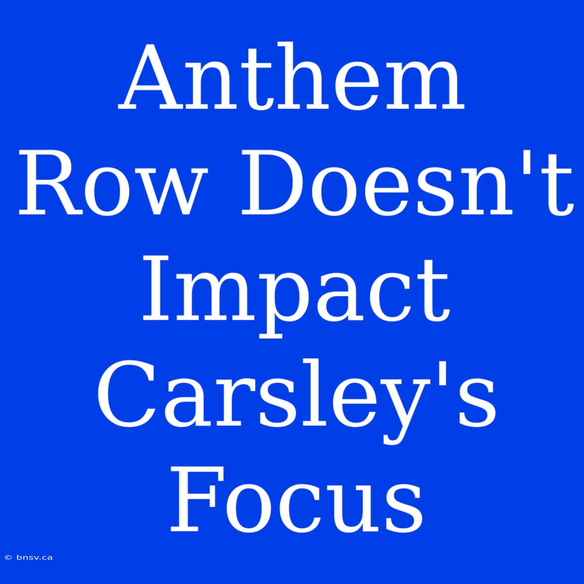 Anthem Row Doesn't Impact Carsley's Focus