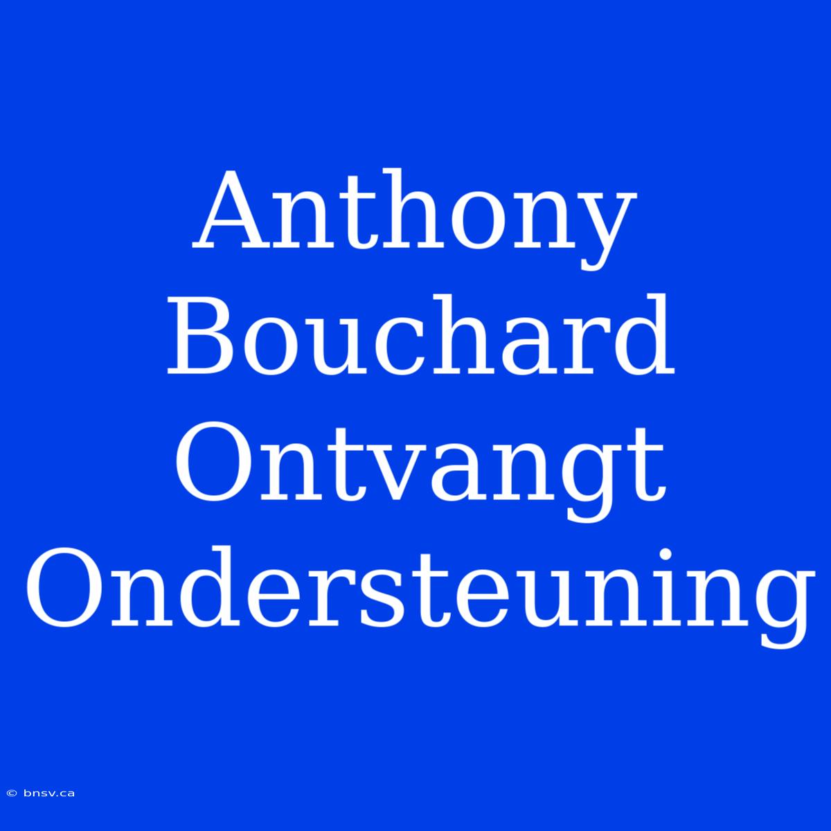 Anthony Bouchard Ontvangt Ondersteuning