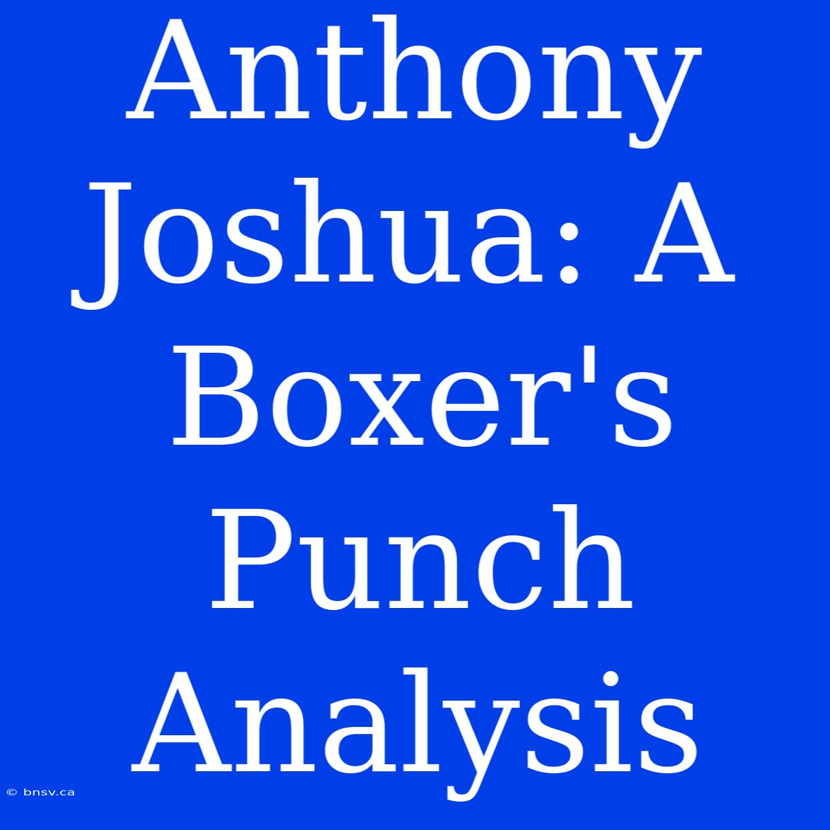 Anthony Joshua: A Boxer's Punch Analysis