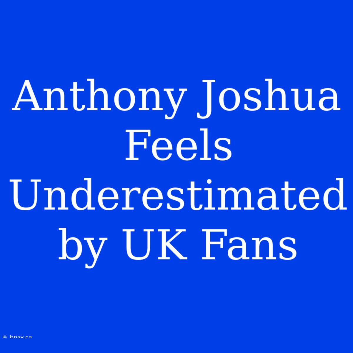 Anthony Joshua Feels Underestimated By UK Fans