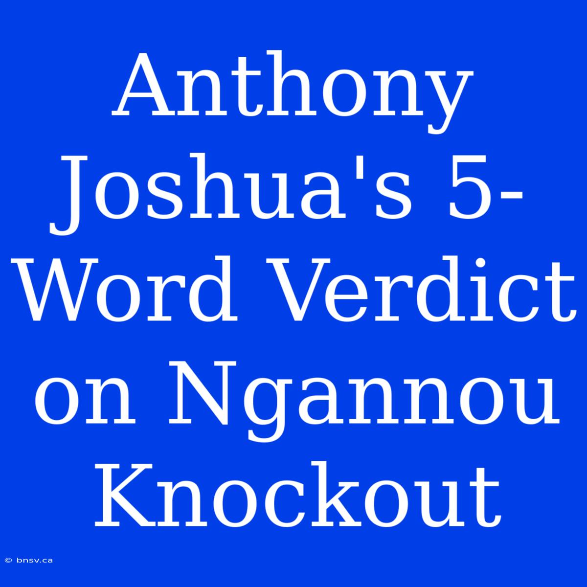 Anthony Joshua's 5-Word Verdict On Ngannou Knockout