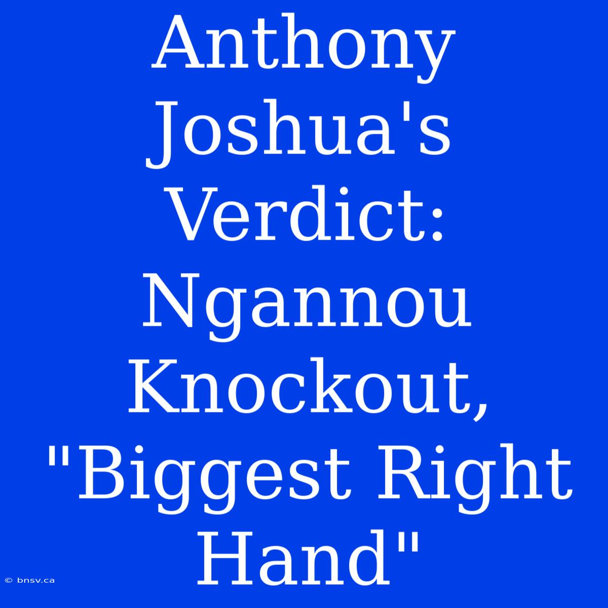 Anthony Joshua's Verdict: Ngannou Knockout, 