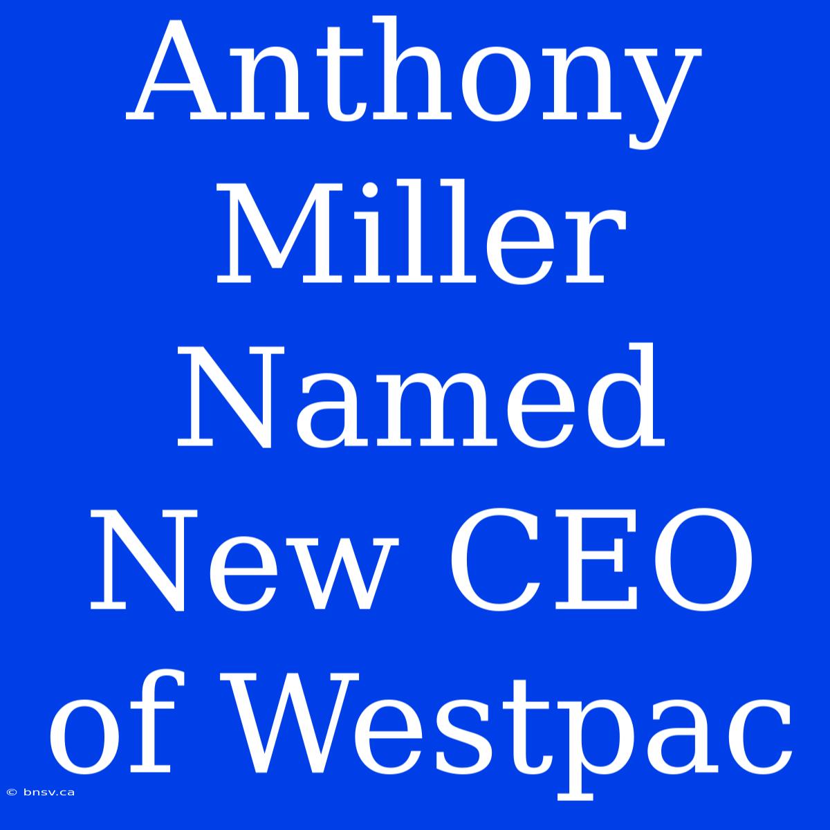 Anthony Miller Named New CEO Of Westpac