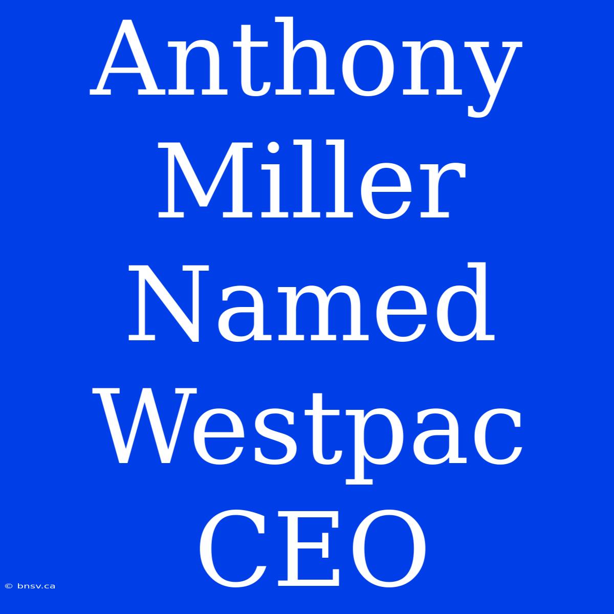 Anthony Miller Named Westpac CEO