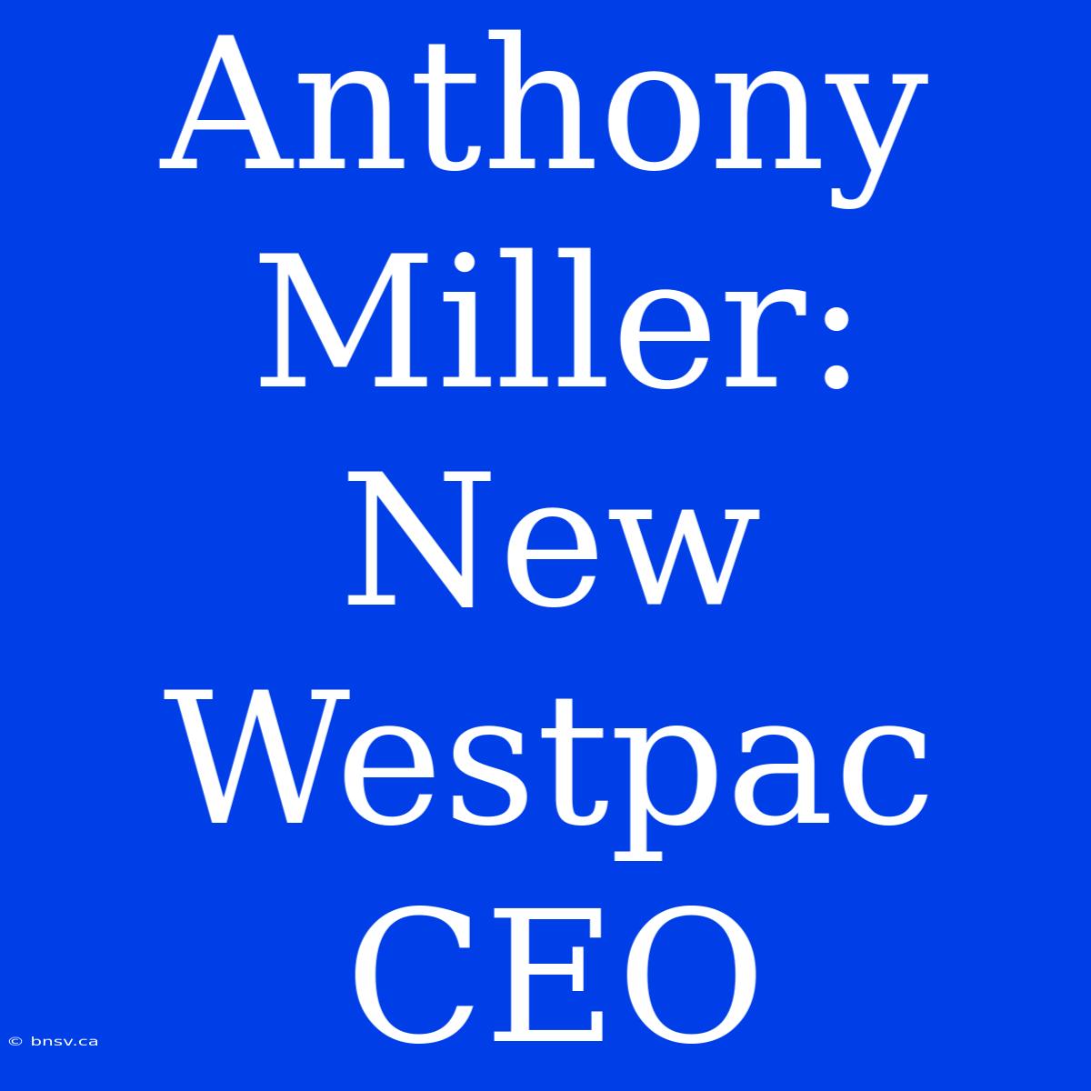 Anthony Miller: New Westpac CEO