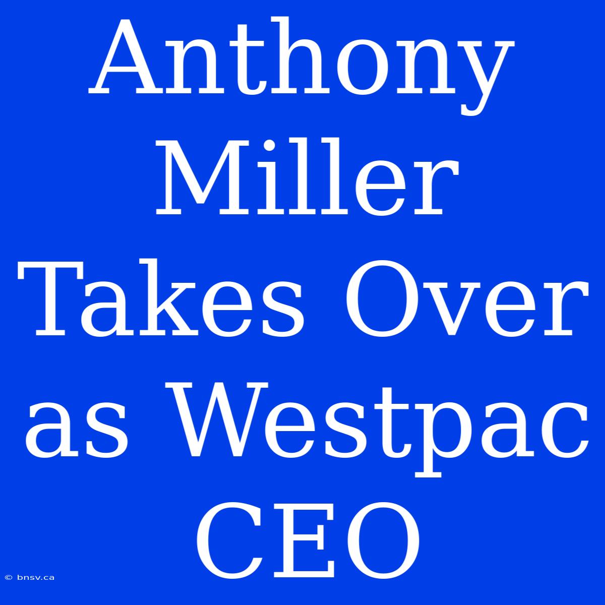 Anthony Miller Takes Over As Westpac CEO