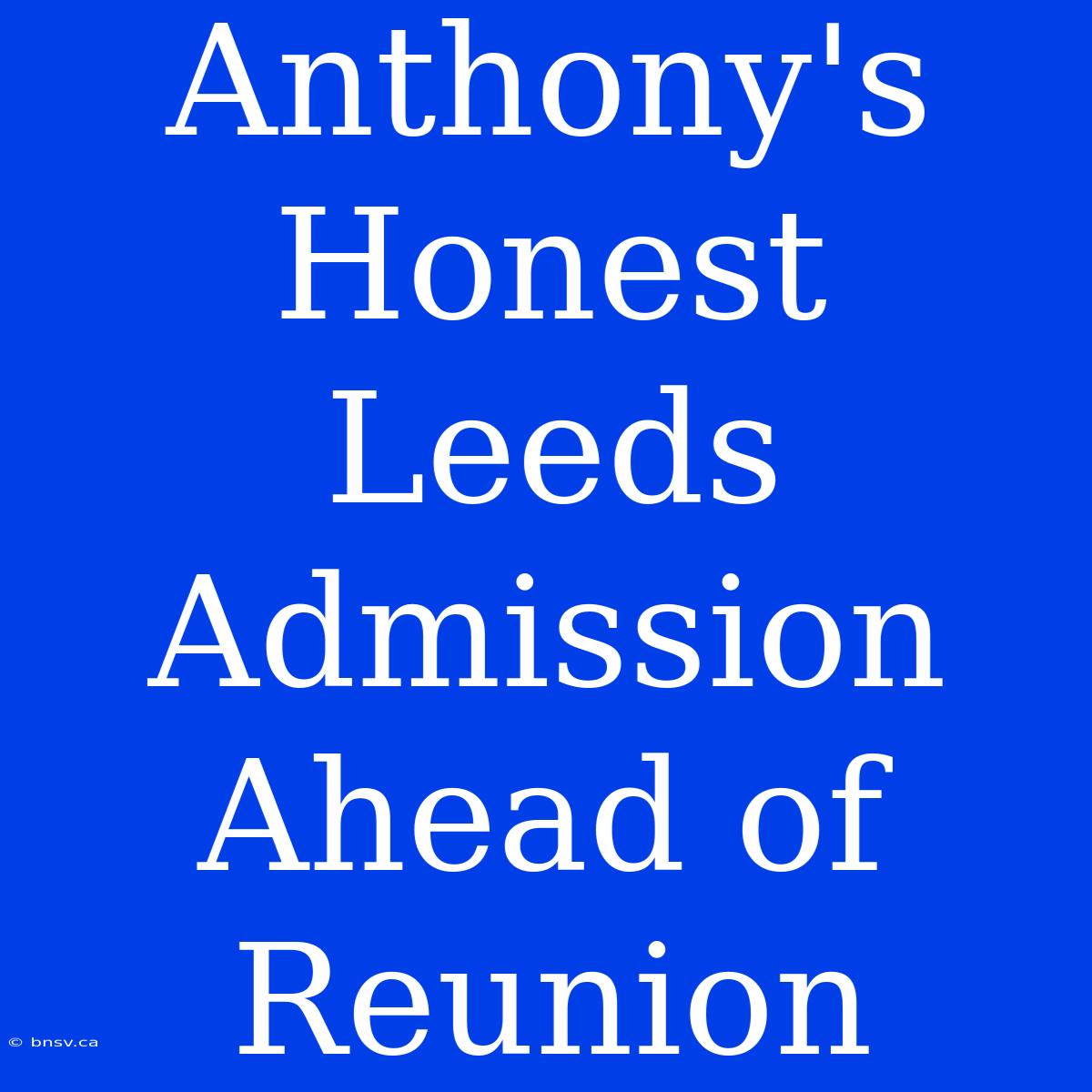 Anthony's Honest Leeds Admission Ahead Of Reunion