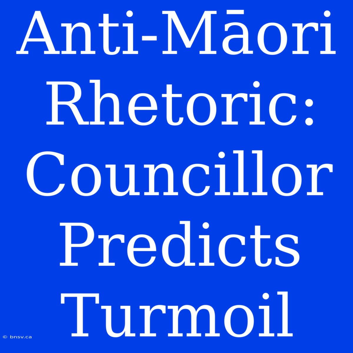 Anti-Māori Rhetoric: Councillor Predicts Turmoil