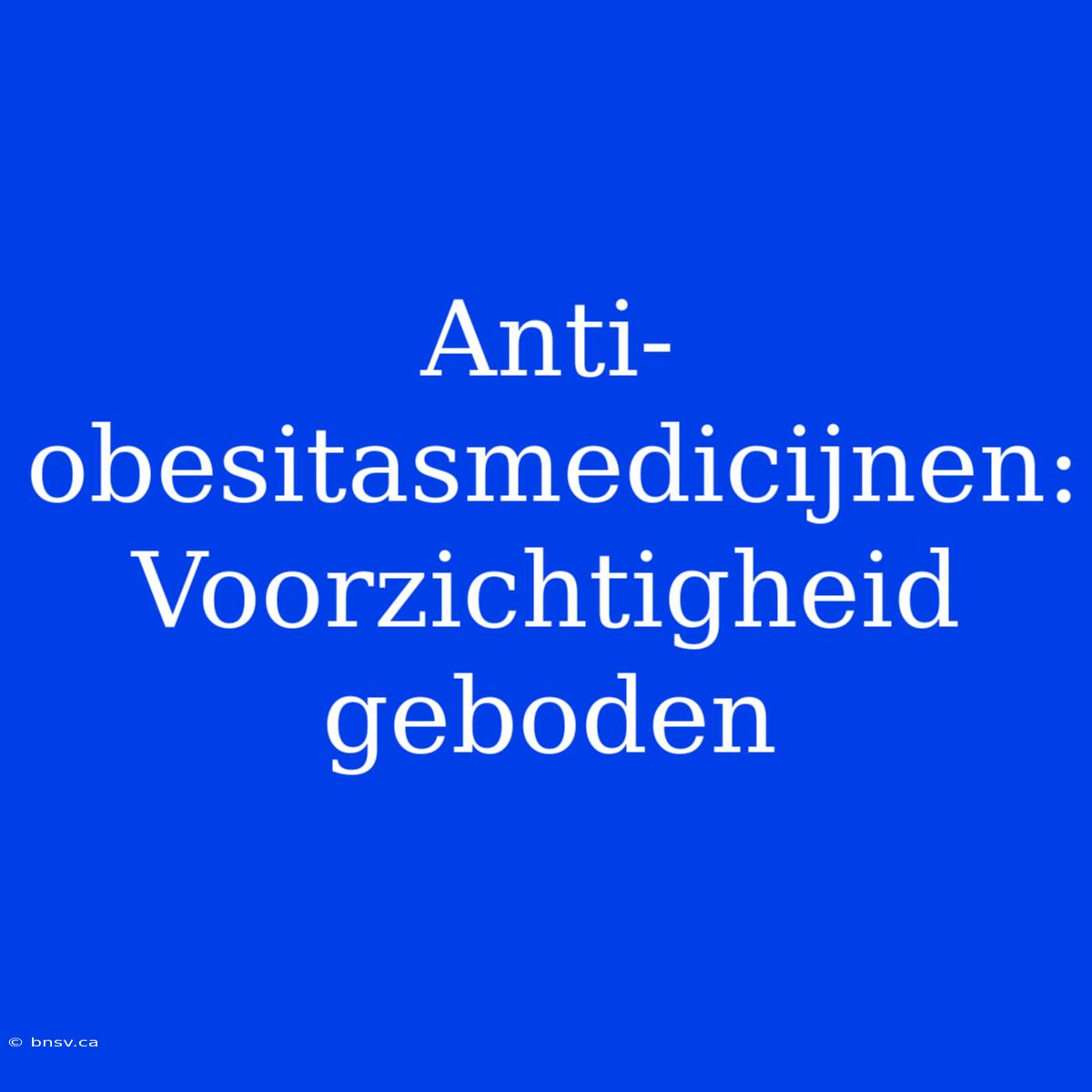 Anti-obesitasmedicijnen: Voorzichtigheid Geboden