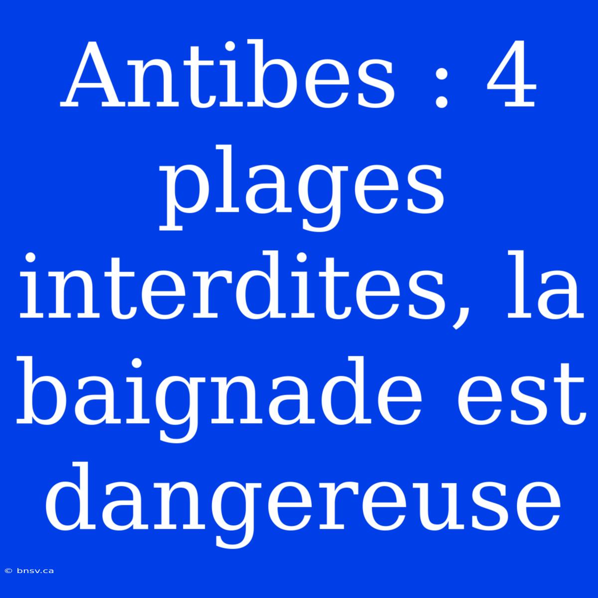 Antibes : 4 Plages Interdites, La Baignade Est Dangereuse