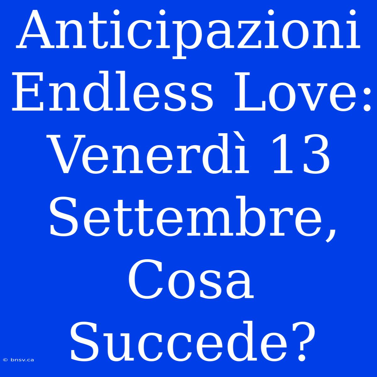 Anticipazioni Endless Love: Venerdì 13 Settembre, Cosa Succede?