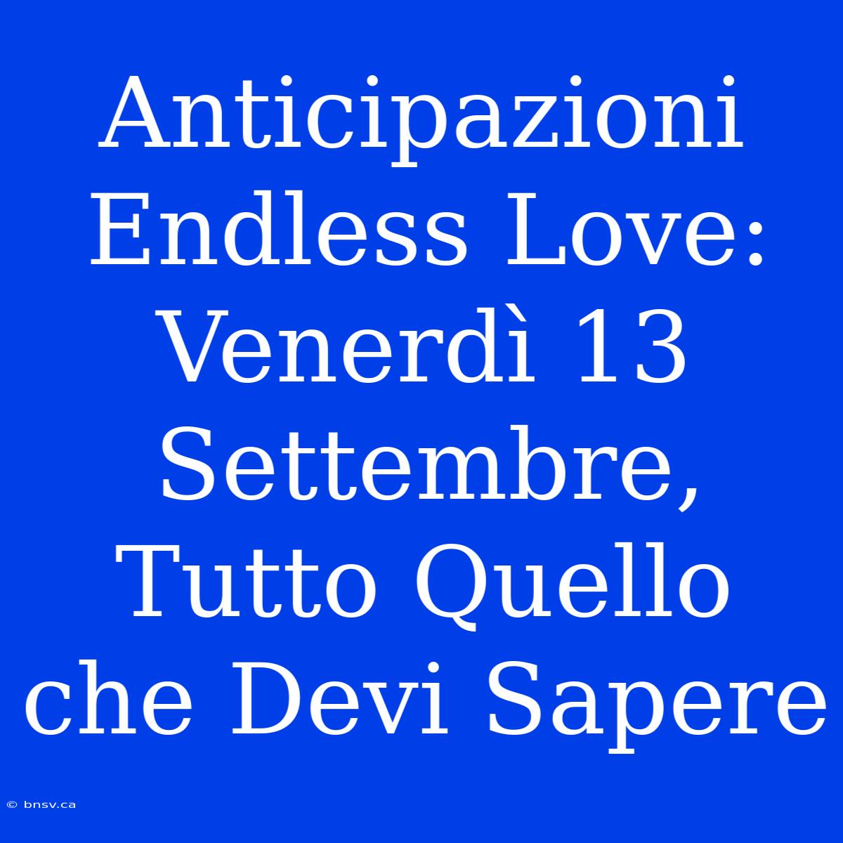 Anticipazioni Endless Love: Venerdì 13 Settembre, Tutto Quello Che Devi Sapere