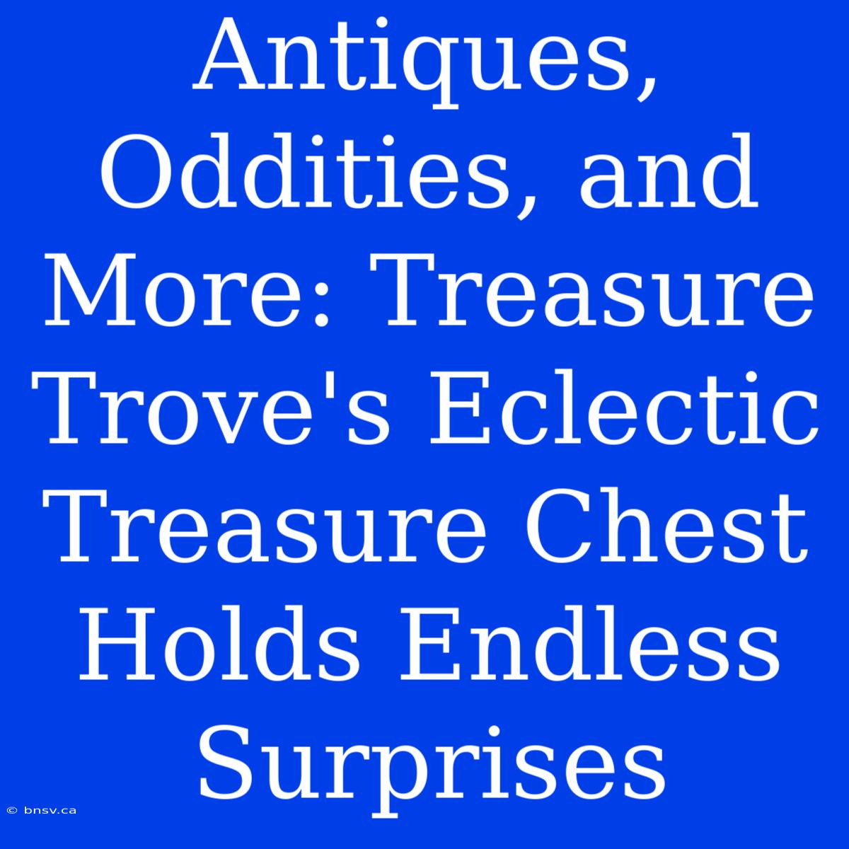 Antiques, Oddities, And More: Treasure Trove's Eclectic Treasure Chest Holds Endless Surprises