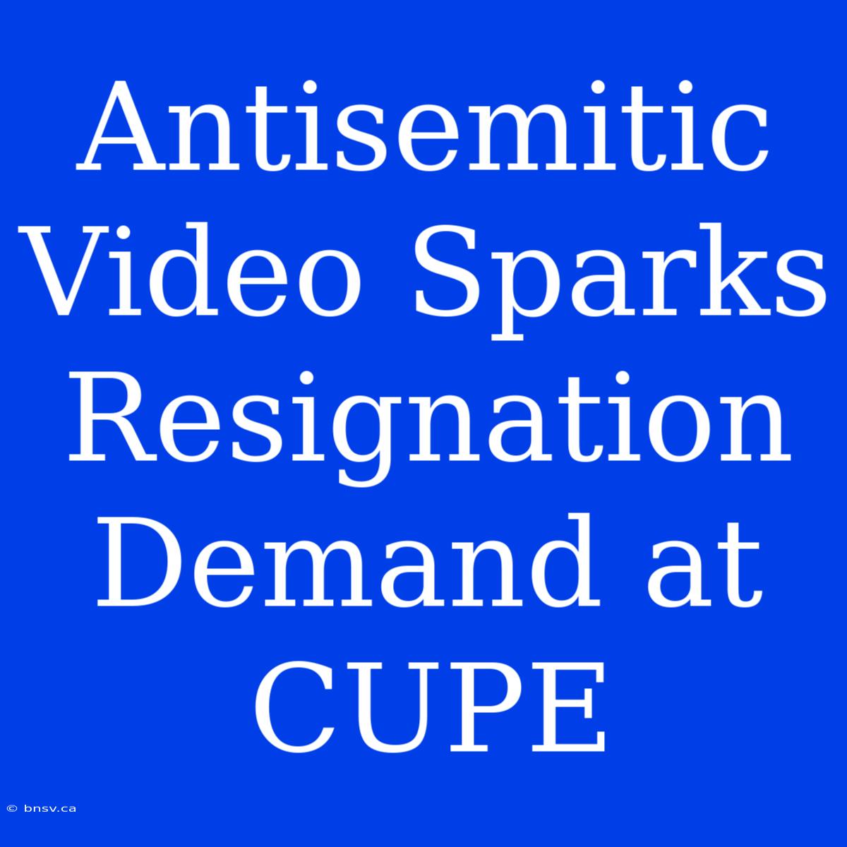 Antisemitic Video Sparks Resignation Demand At CUPE