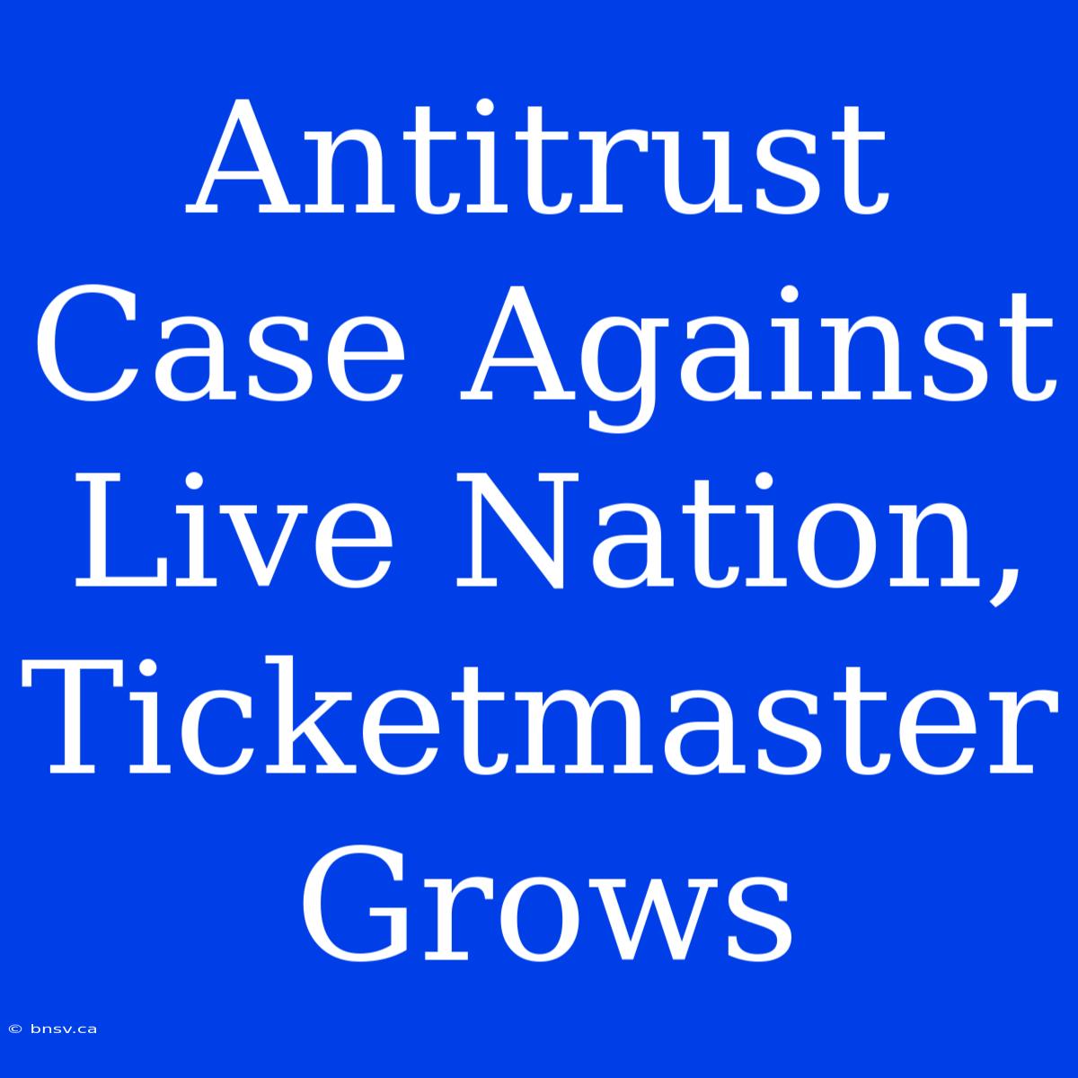 Antitrust Case Against Live Nation, Ticketmaster Grows