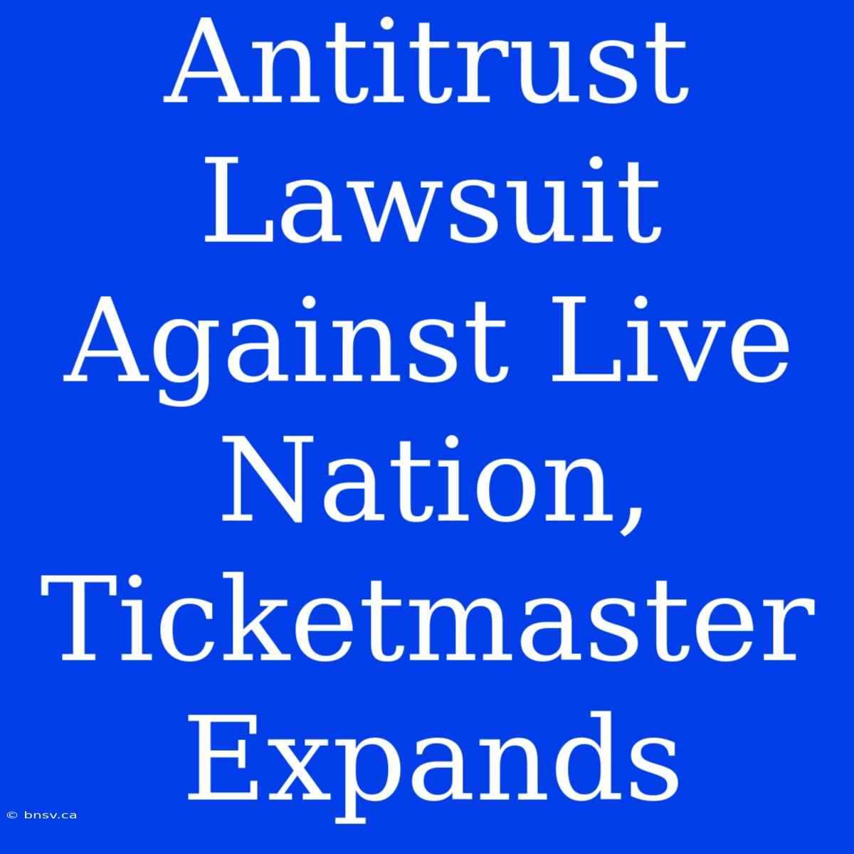 Antitrust Lawsuit Against Live Nation, Ticketmaster Expands