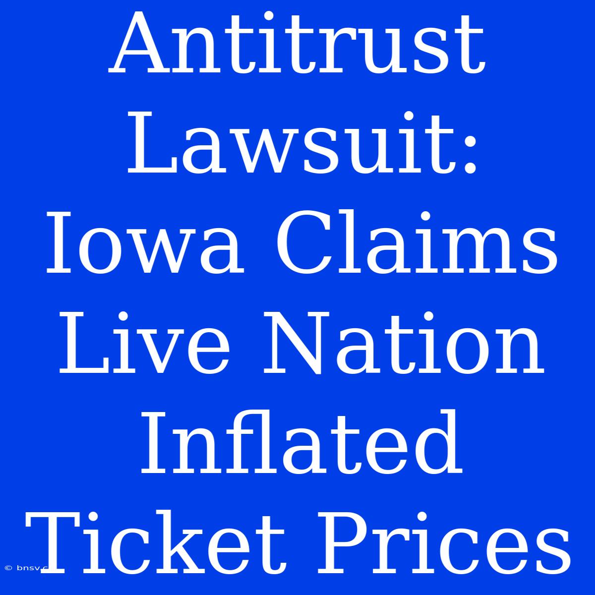 Antitrust Lawsuit: Iowa Claims Live Nation Inflated Ticket Prices