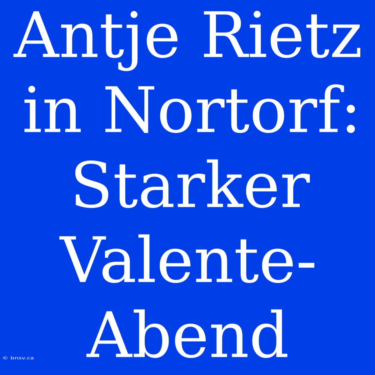 Antje Rietz In Nortorf: Starker Valente-Abend