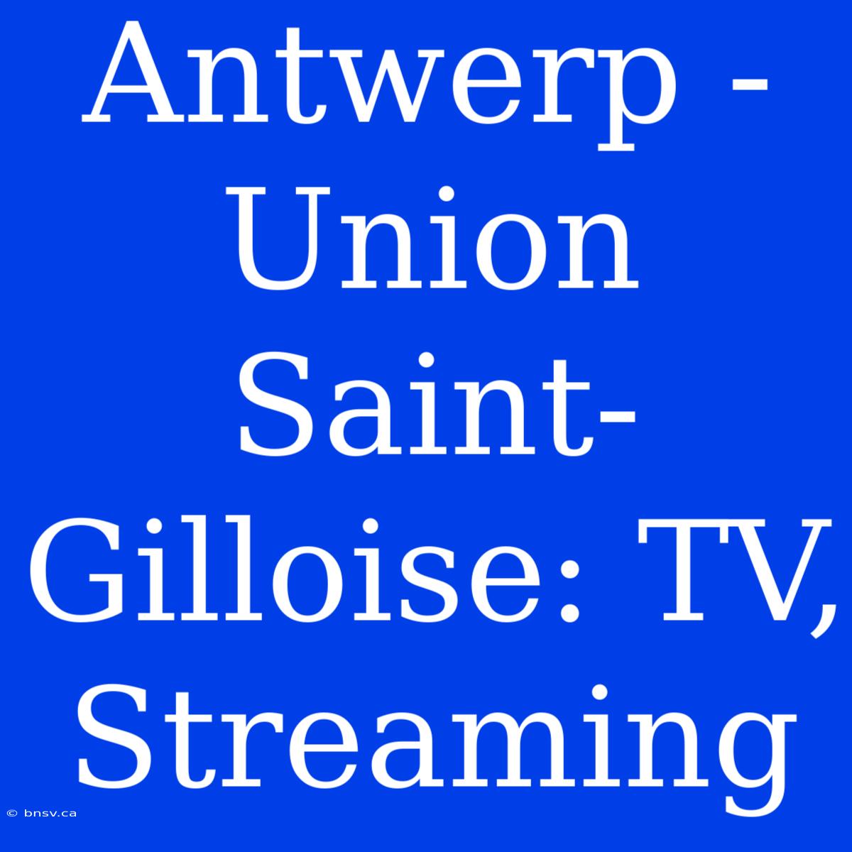 Antwerp - Union Saint-Gilloise: TV, Streaming