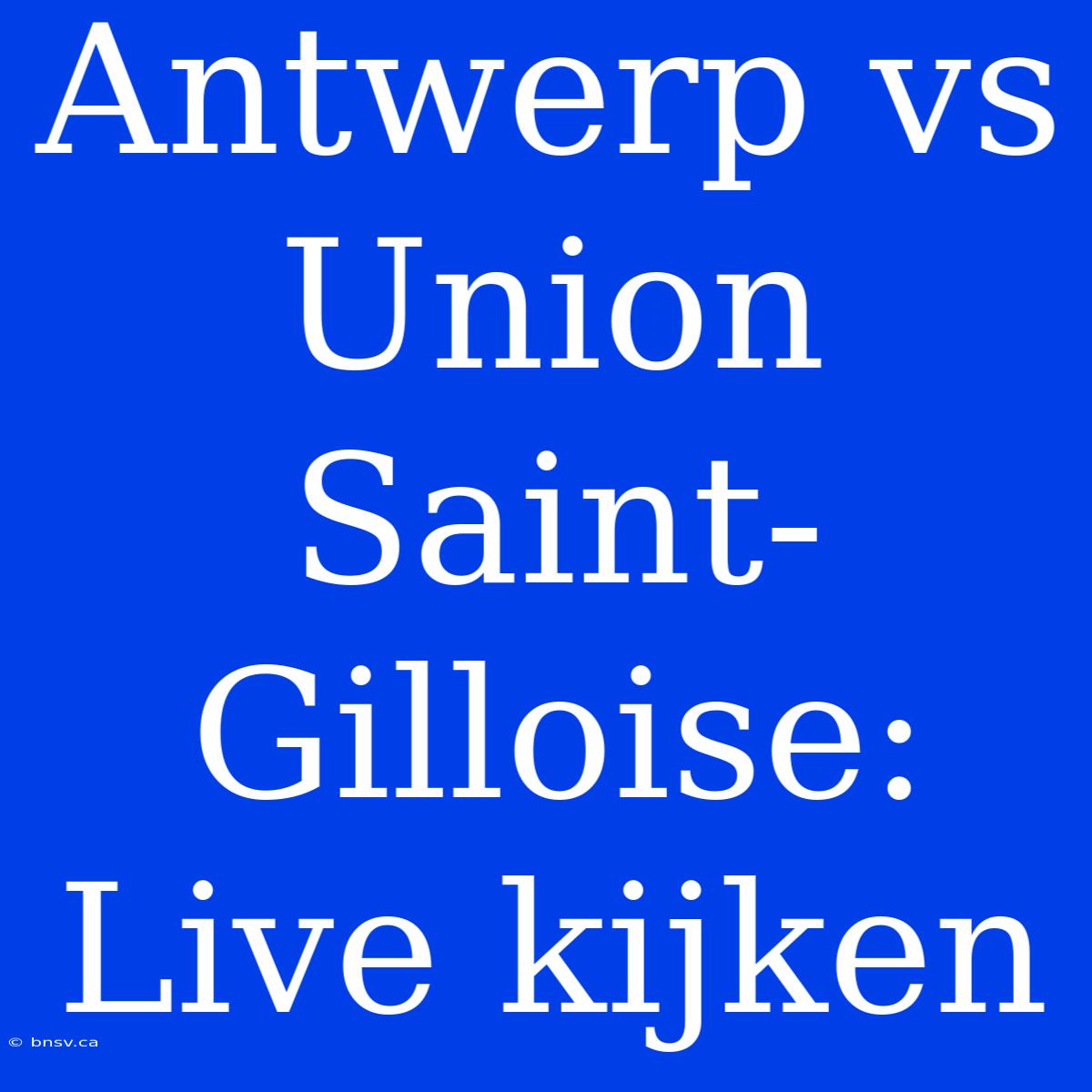 Antwerp Vs Union Saint-Gilloise: Live Kijken