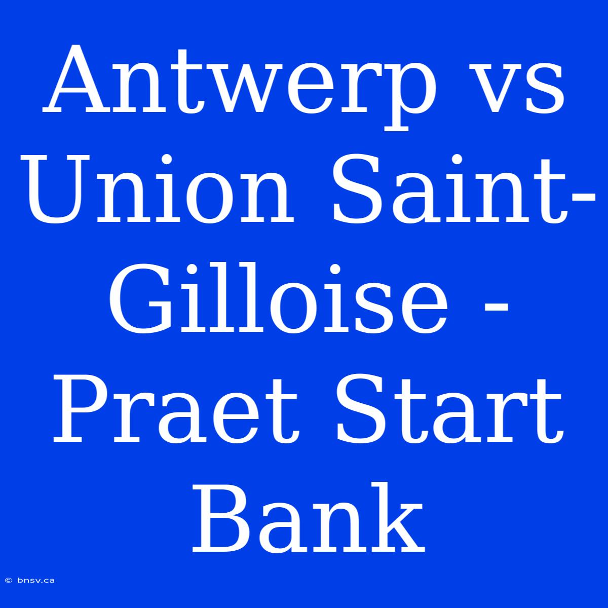 Antwerp Vs Union Saint-Gilloise - Praet Start Bank