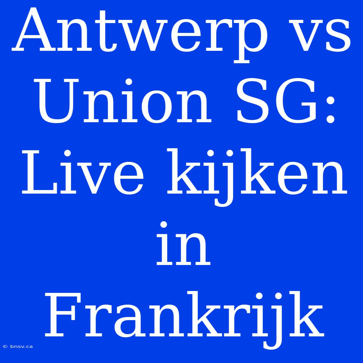 Antwerp Vs Union SG: Live Kijken In Frankrijk