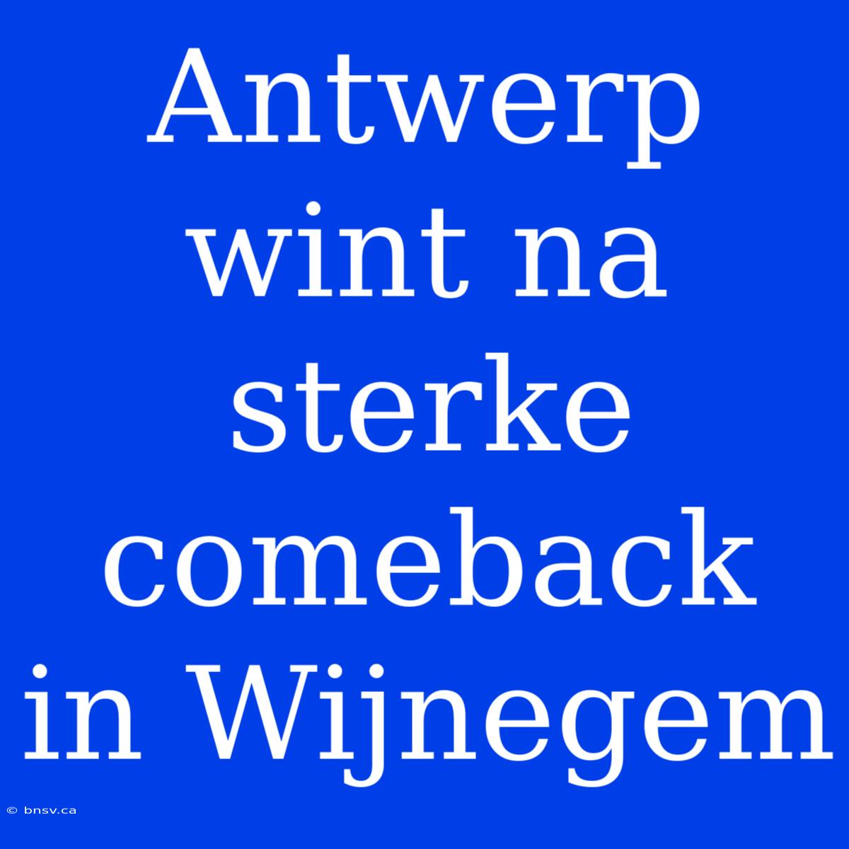 Antwerp Wint Na Sterke Comeback In Wijnegem