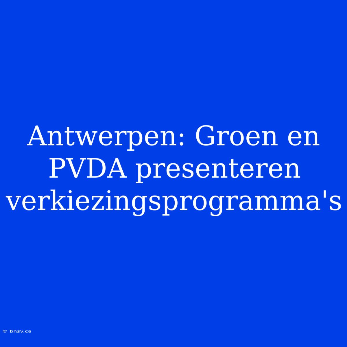 Antwerpen: Groen En PVDA Presenteren Verkiezingsprogramma's