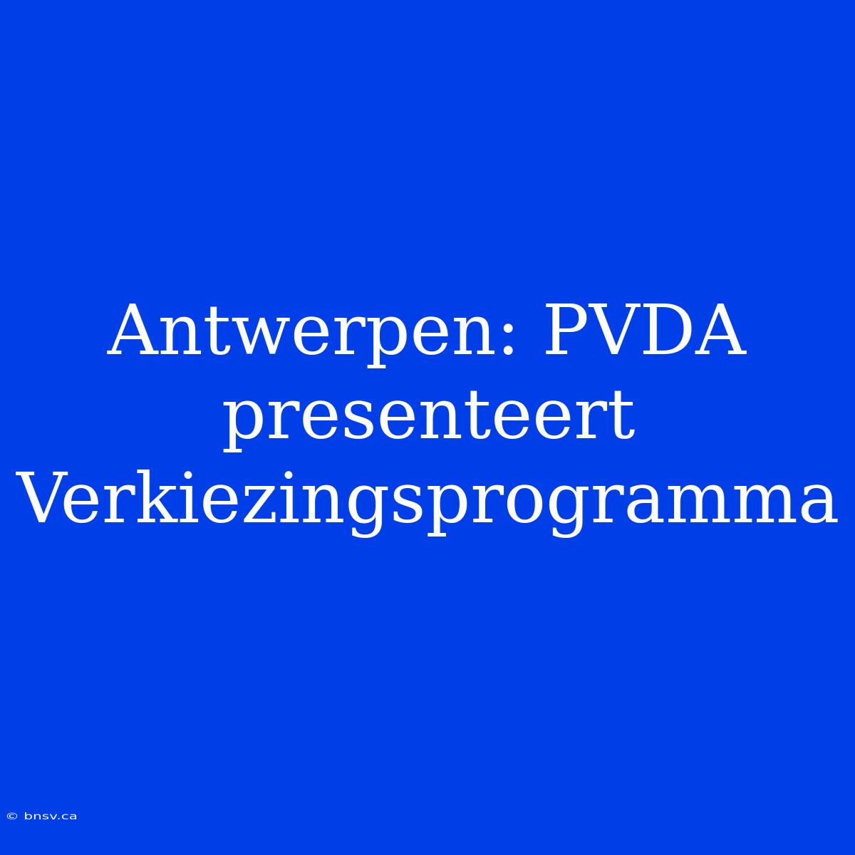 Antwerpen: PVDA Presenteert Verkiezingsprogramma