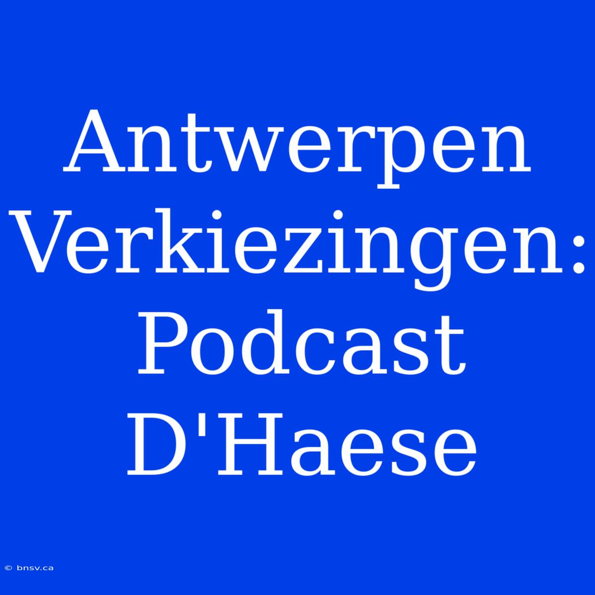 Antwerpen Verkiezingen: Podcast D'Haese